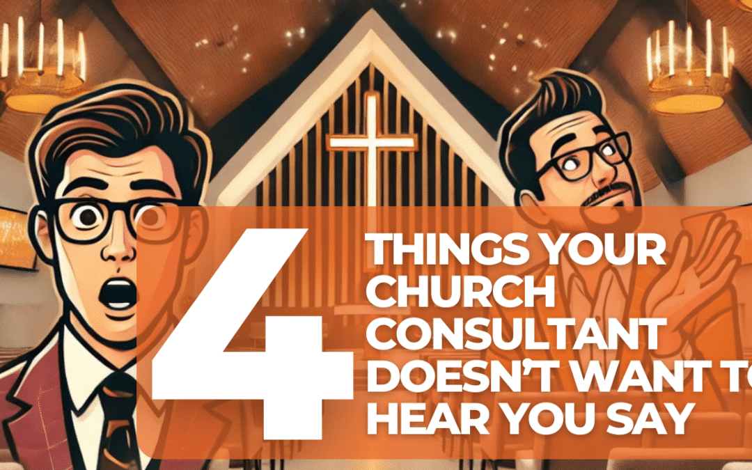 Four Things your church consultant doesn’t want to hear you say.
